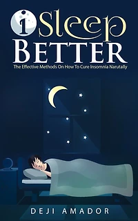 I Sleep Better: Discover The Effective Methods To Cure Insomnia Naturally, Overcome And Get Plenty of Sleep Each Night, Let's Heal and Deserve To Say " Good Night!", Restful Life, Sleep Smarter