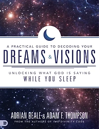 A PRACTICAL GUIDE TO DECODING YOUR DREAMS AND VISIONS: Unlocking What God is Saying While You Sleep