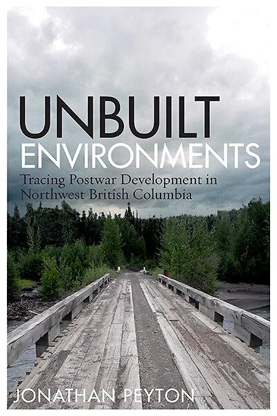 Unbuilt Environments: Tracing Postwar Development Northwest British Columbia