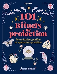 101 rituels de protection: pour sécuriser, purifier et apaiser ton quotidien