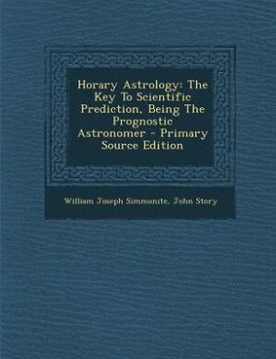 Horary Astrology: The Key To Scientific Prediction, Being The Prognostic Astronomer - Primary Source Edition