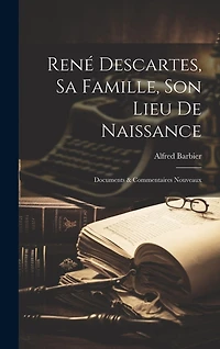 René Descartes, Sa Famille, Son Lieu De Naissance: Documents & Commentaires Nouveaux