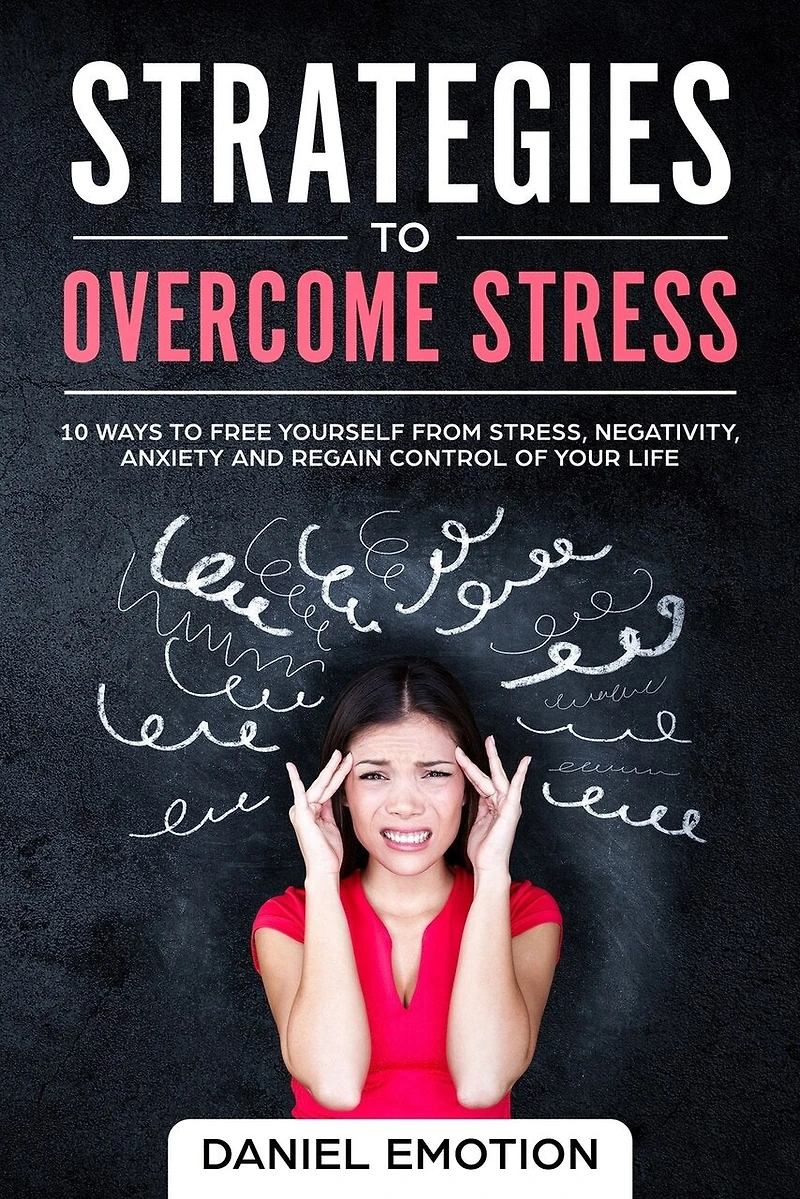 Strategies to Overcome Stress: 10 Ways to Free Yourself from Stress, Negativity, Anxiety and Regain Control of Your Life
