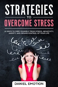Strategies to Overcome Stress: 10 Ways to Free Yourself from Stress, Negativity, Anxiety and Regain Control of Your Life