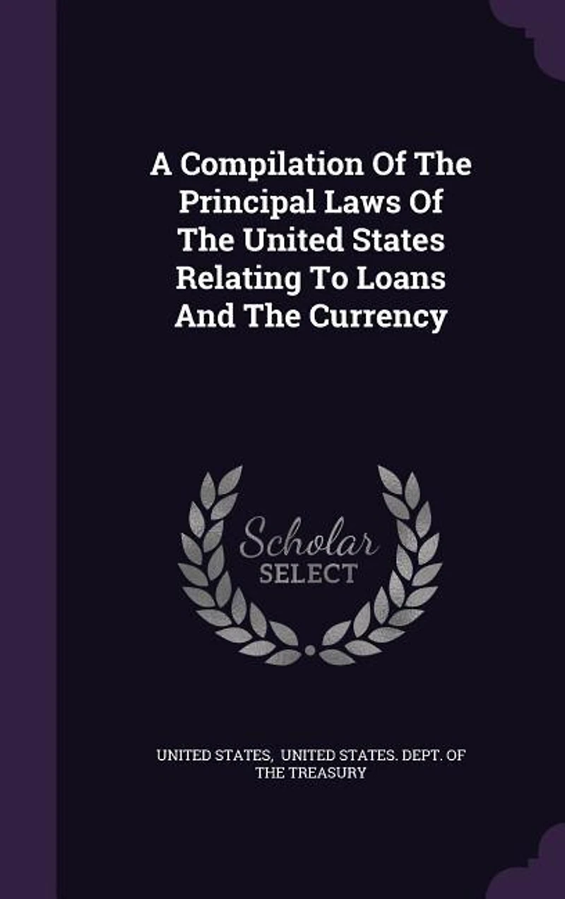 A Compilation Of The Principal Laws United States Relating To Loans And Currency