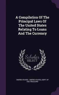 A Compilation Of The Principal Laws United States Relating To Loans And Currency