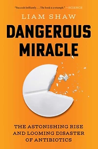 Dangerous Miracle: The Astonishing Rise and Looming Disaster of Antibiotics