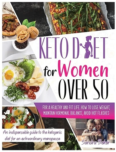 Keto Diet For Women Over 50: How To Lose Weight, Maintain Hormonal Balance, And Avoid Hot Flashes For A Healthy Life. A Perfect