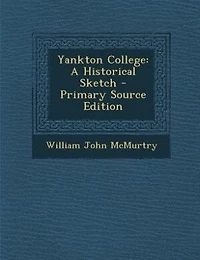 Yankton College: A Historical Sketch - Primary Source Edition