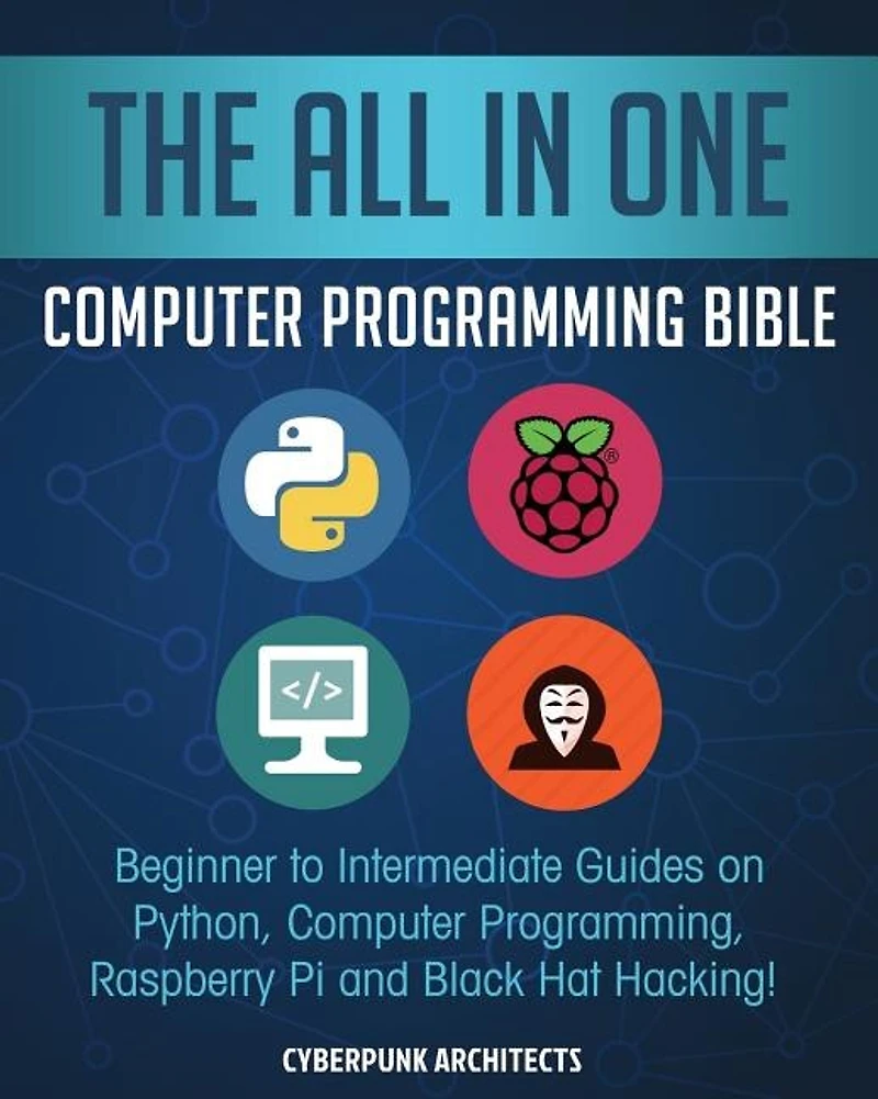 The All in One Computer Programming Bible: Beginner to Intermediate Guides on Python, Computer Programming, Raspberry Pi and Black Hat Hacking!