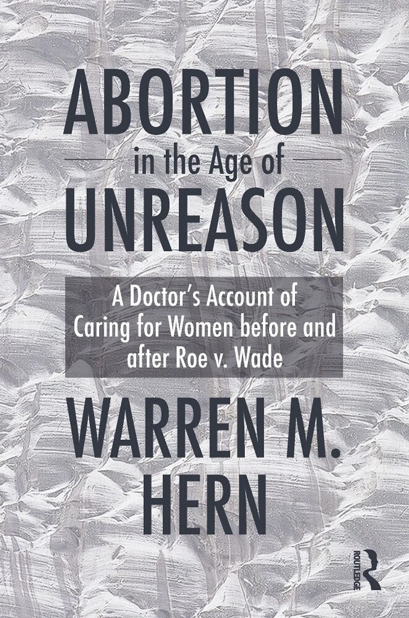 Abortion the Age of Unreason: A Doctor's Account Caring for Women Before and After Roe v. Wade