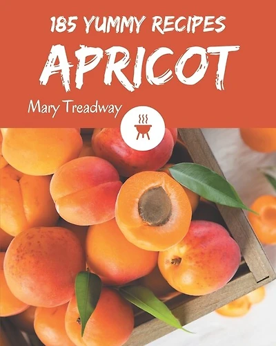 185 Yummy Apricot Recipes: A Yummy Apricot Cookbook to Fall In Love With
