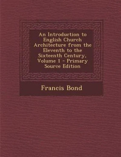 An Introduction to English Church Architecture from the Eleventh to the Sixteenth Century, Volume 1