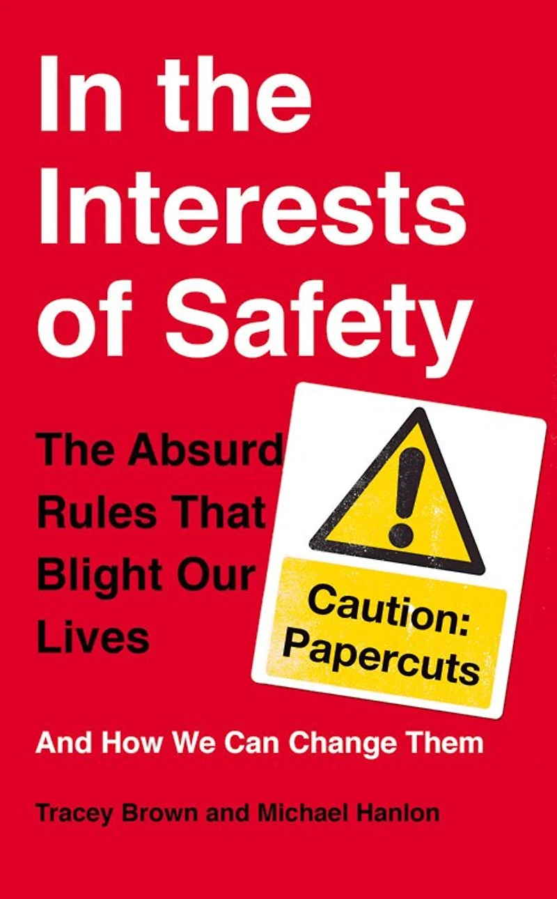 In The Interests Of Safety: The Absurd Rules That Blight Our Lives And How We Can Change Them