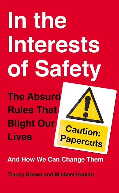 In The Interests Of Safety: The Absurd Rules That Blight Our Lives And How We Can Change Them