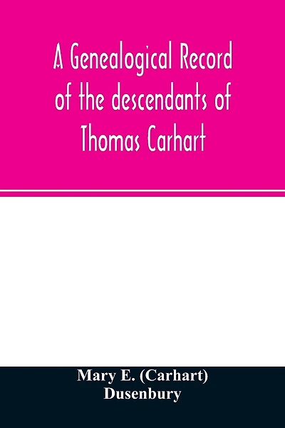 A genealogical record of the descendants of Thomas Carhart: of Cornwall, England