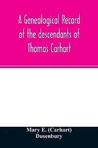 A genealogical record of the descendants of Thomas Carhart: of Cornwall, England