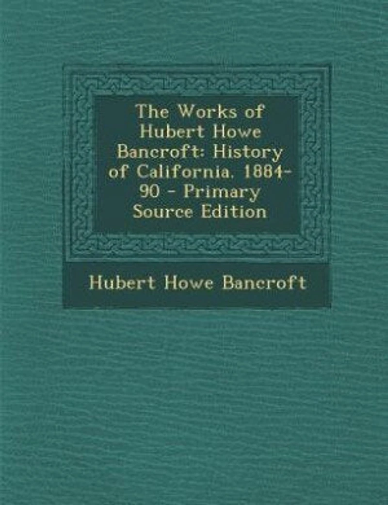 The Works of Hubert Howe Bancroft: History of California. 1884-90 - Primary Source Edition