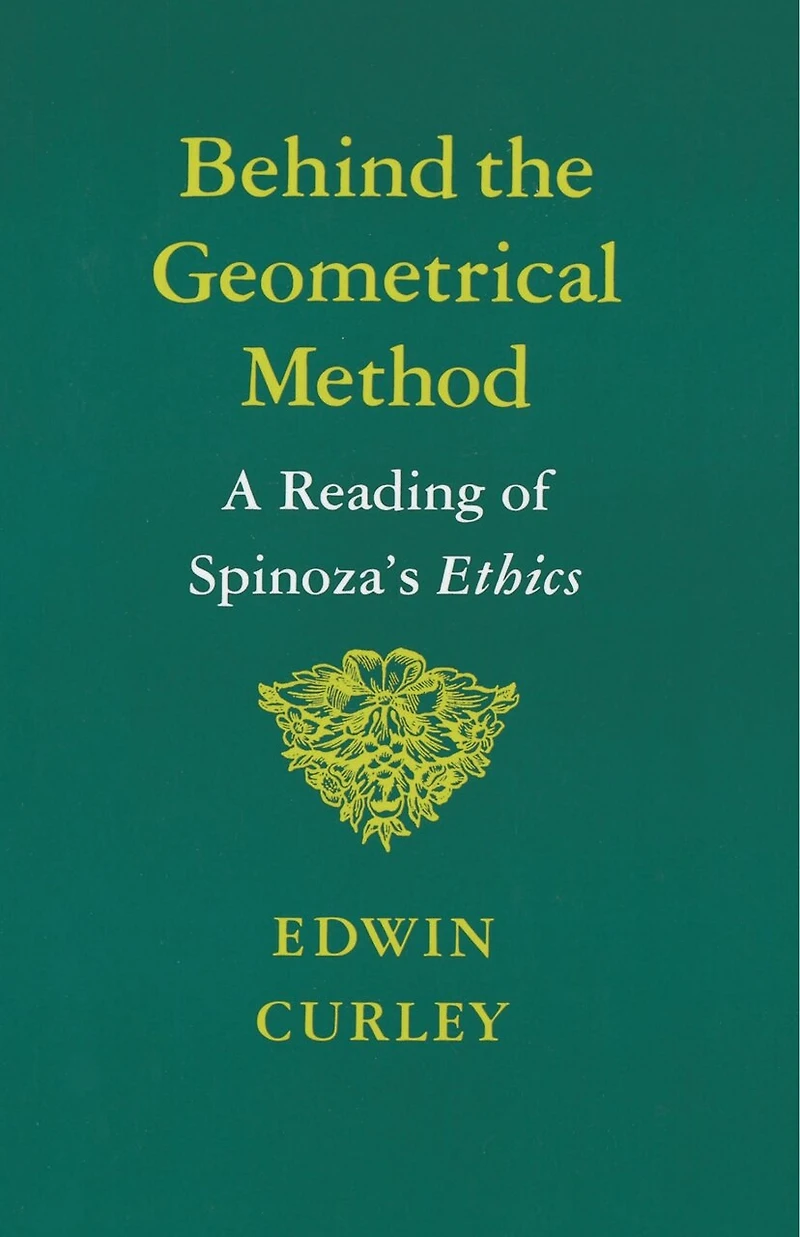 Behind the Geometrical Method: A Reading Of Spinoza's Ethics