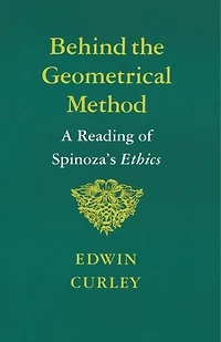 Behind the Geometrical Method: A Reading Of Spinoza's Ethics