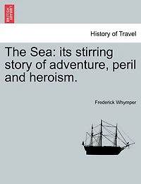 The Sea: Its Stirring Story Of Adventure, Peril And Heroism.