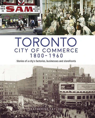 Toronto: City of Commerce 1800-1960: Stories of a city’s factories, businesses and storefronts