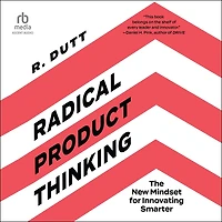 Radical Product Thinking: The New Mindset for Innovating Smarter