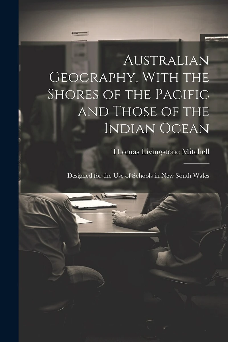 Australian Geography, With the Shores of the Pacific and Those of the Indian Ocean: Designed for the Use of Schools in New South Wales