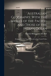 Australian Geography, With the Shores of the Pacific and Those of the Indian Ocean: Designed for the Use of Schools in New South Wales