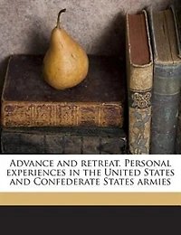 Advance and Retreat: Personal Experiences the United States Confederate Armies