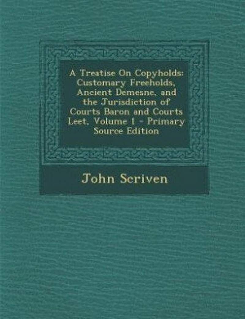 A Treatise on Copyholds, Vol. 1: Customary Freeholds, Ancient Demesne, and the Jurisdiction of Courts Tenure, Baron Court