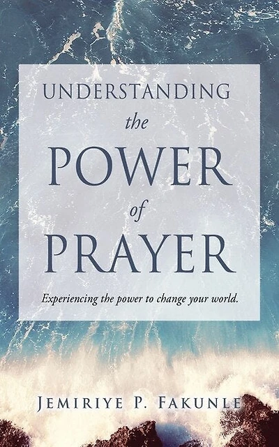 Understanding the Power of Prayer: Experiencing the power to change your world.