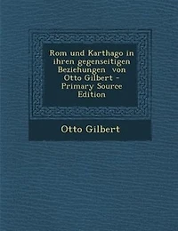 Rom und Karthago in ihren gegenseitigen Beziehungen  von Otto Gilbert - Primary Source Edition