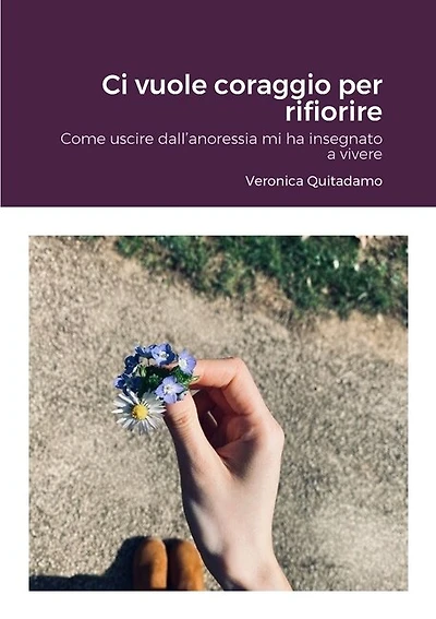 Ci vuole coraggio per rifiorire: Come uscire dall'anoressia mi ha insegnato a vivere