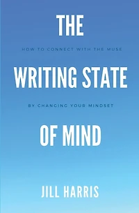 The Writing State of Mind: How to connect with the muse by changing your mindset