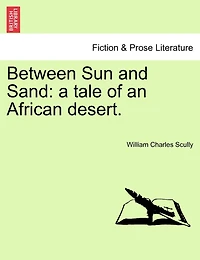 Between Sun and Sand: A Tale of an African Desert (Classic Reprint)