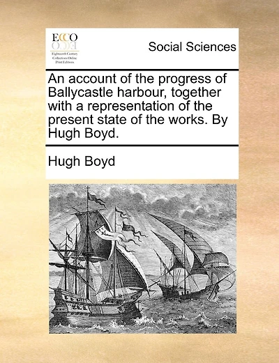 An Account Of The Progress Of Ballycastle Harbour, Together With A Representation Of The Present State Of The Works. By Hugh Boyd.