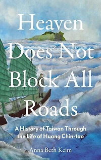 Heaven Does Not Block All Roads: A History of Taiwan Through the Life Huang Chin-tao