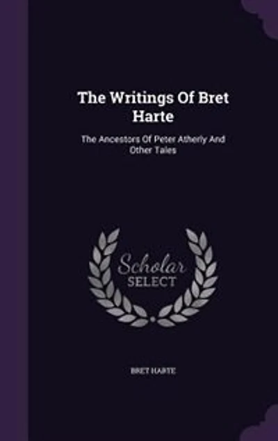 The Writings Of Bret Harte: Ancestors Peter Atherly And Other Tales