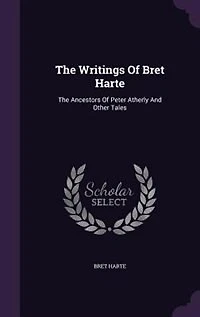 The Writings Of Bret Harte: Ancestors Peter Atherly And Other Tales