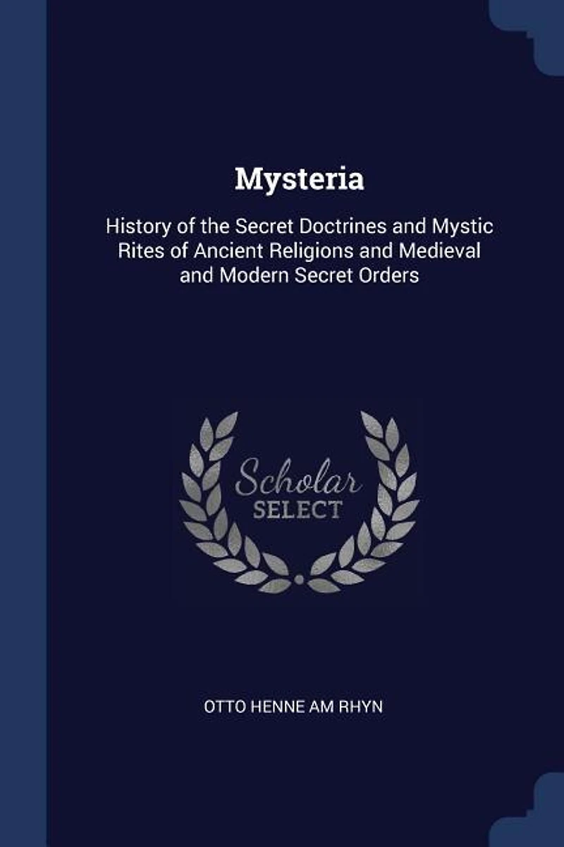 Mysteria: History of the Secret Doctrines and Mystic Rites Ancient Religions Medieval Modern Secre