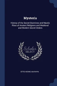Mysteria: History of the Secret Doctrines and Mystic Rites Ancient Religions Medieval Modern Secre