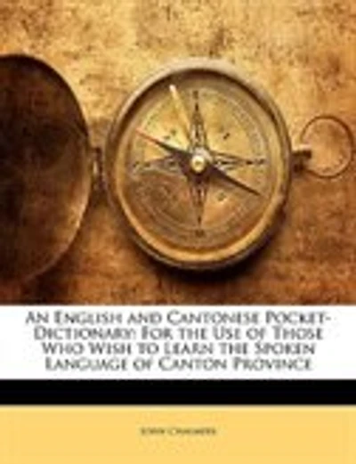 An English and Cantonese Pocket-Dictionary: For the Use of Those Who Wish to Learn the Spoken Language of Canton Province
