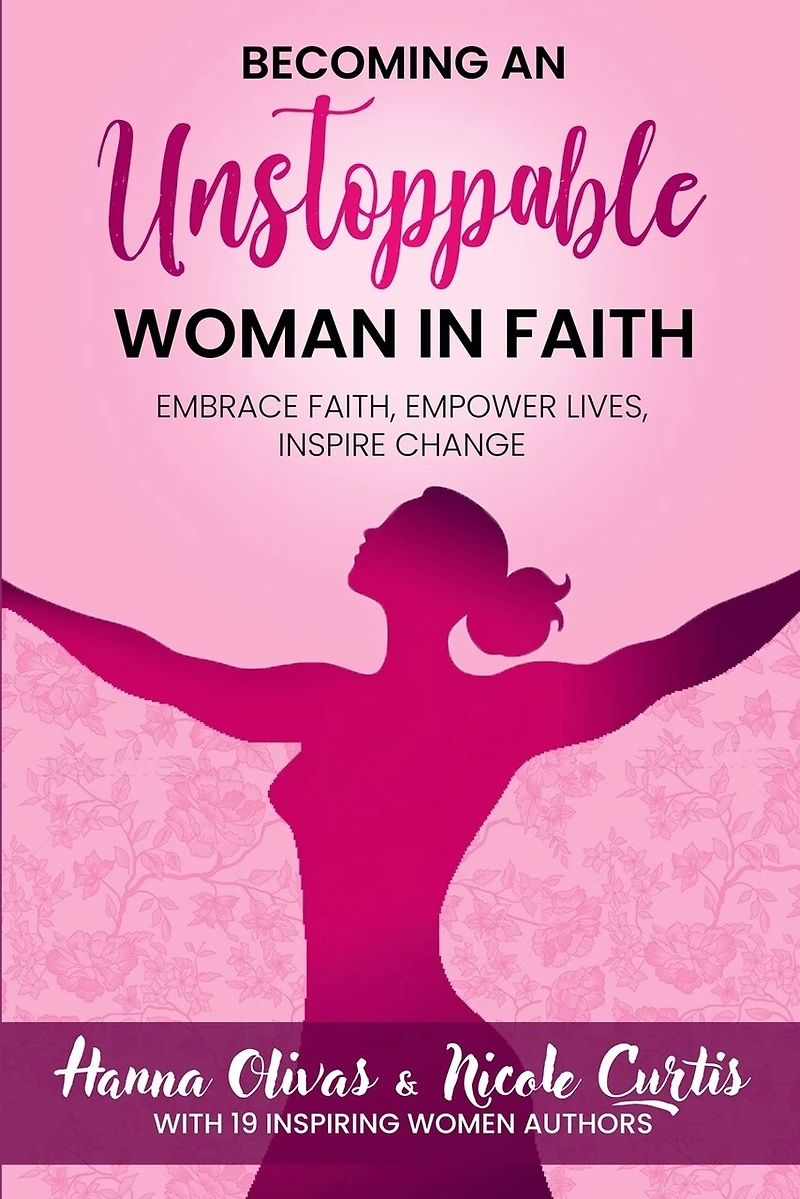 Becoming An Unstoppable Woman in Faith: Embrace Faith, Empower Lives, Inspire Change
