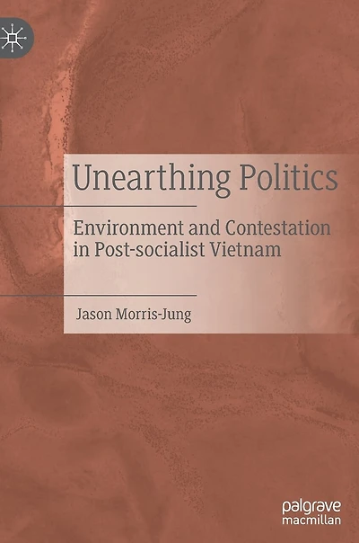 Unearthing Politics: Environment And Contestation Post-socialist Vietnam