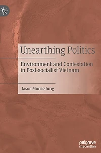 Unearthing Politics: Environment And Contestation Post-socialist Vietnam