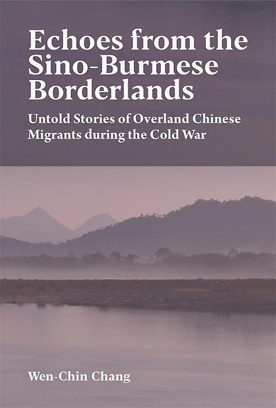 Echoes from the Sino-Burmese Borderlands: Untold Stories of Overland Chinese Migrants During Cold War