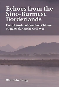Echoes from the Sino-Burmese Borderlands: Untold Stories of Overland Chinese Migrants During Cold War