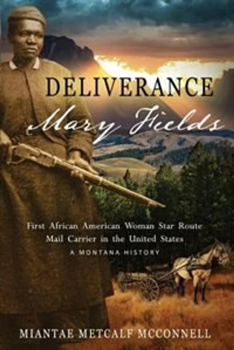 Deliverance Mary Fields, First African American Woman Star Route Mail Carrier the United States: A Montana History
