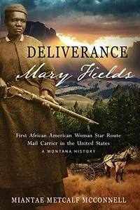 Deliverance Mary Fields, First African American Woman Star Route Mail Carrier the United States: A Montana History